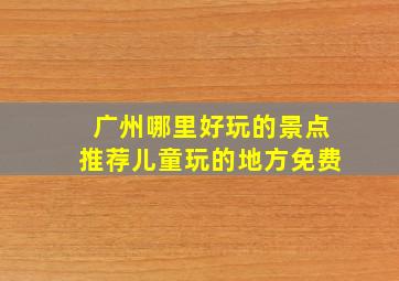 广州哪里好玩的景点推荐儿童玩的地方免费