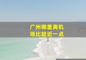 广州哪里离机场比较近一点