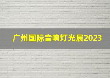 广州国际音响灯光展2023