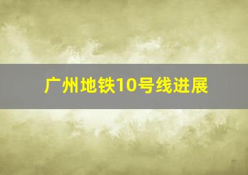 广州地铁10号线进展