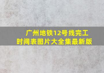 广州地铁12号线完工时间表图片大全集最新版