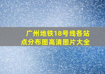 广州地铁18号线各站点分布图高清图片大全