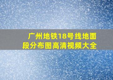 广州地铁18号线地面段分布图高清视频大全