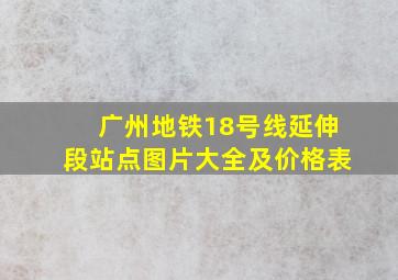 广州地铁18号线延伸段站点图片大全及价格表