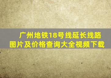 广州地铁18号线延长线路图片及价格查询大全视频下载