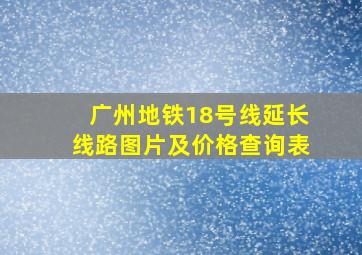 广州地铁18号线延长线路图片及价格查询表