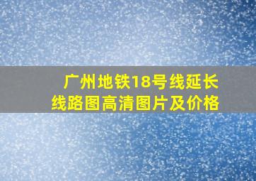 广州地铁18号线延长线路图高清图片及价格