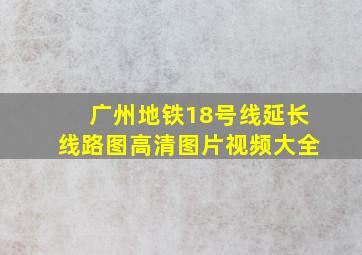 广州地铁18号线延长线路图高清图片视频大全