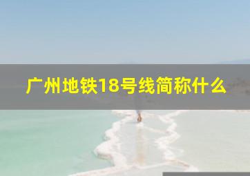 广州地铁18号线简称什么