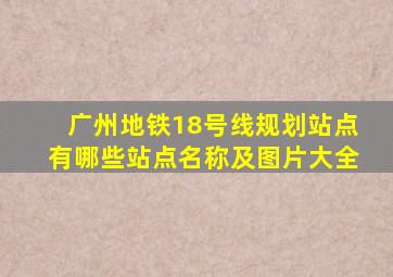 广州地铁18号线规划站点有哪些站点名称及图片大全