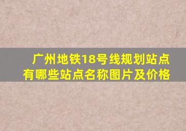 广州地铁18号线规划站点有哪些站点名称图片及价格