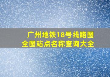 广州地铁18号线路图全图站点名称查询大全