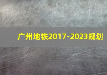 广州地铁2017-2023规划