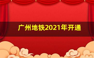 广州地铁2021年开通