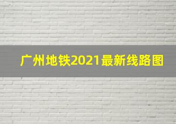 广州地铁2021最新线路图