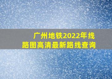 广州地铁2022年线路图高清最新路线查询