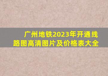 广州地铁2023年开通线路图高清图片及价格表大全