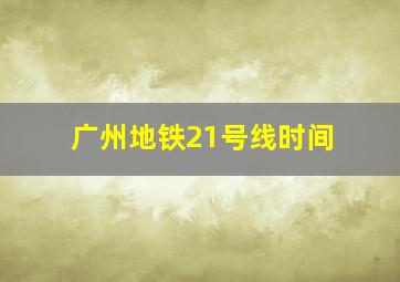 广州地铁21号线时间