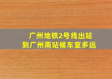 广州地铁2号线出站到广州南站候车室多远