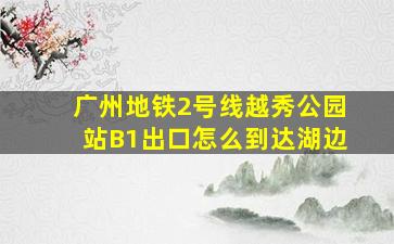 广州地铁2号线越秀公园站B1出口怎么到达湖边