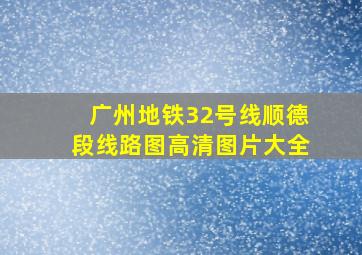 广州地铁32号线顺德段线路图高清图片大全