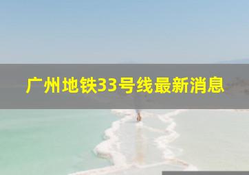 广州地铁33号线最新消息