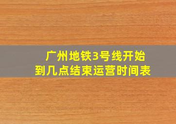 广州地铁3号线开始到几点结束运营时间表