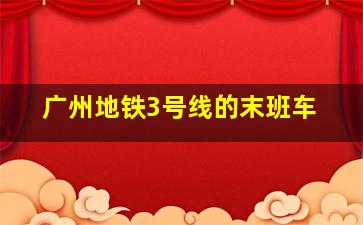 广州地铁3号线的末班车