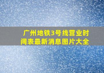 广州地铁3号线营业时间表最新消息图片大全