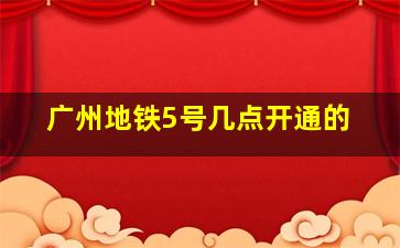 广州地铁5号几点开通的