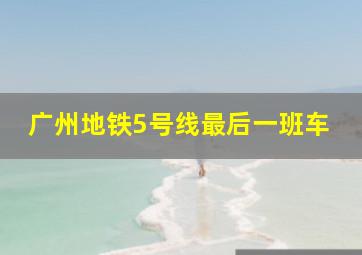 广州地铁5号线最后一班车