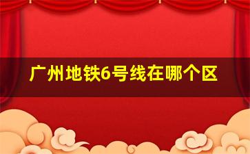 广州地铁6号线在哪个区