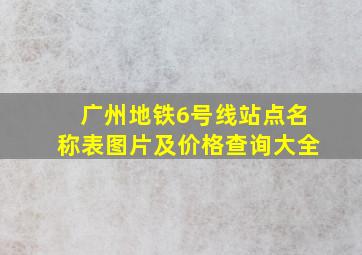 广州地铁6号线站点名称表图片及价格查询大全