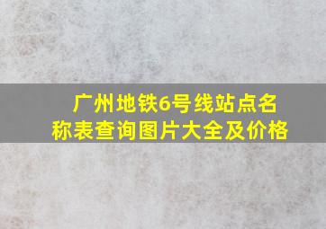 广州地铁6号线站点名称表查询图片大全及价格