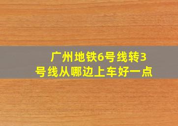 广州地铁6号线转3号线从哪边上车好一点