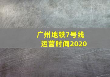 广州地铁7号线运营时间2020