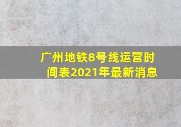 广州地铁8号线运营时间表2021年最新消息