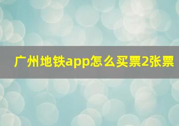 广州地铁app怎么买票2张票