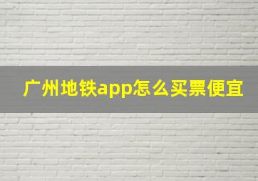 广州地铁app怎么买票便宜