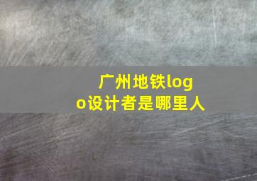 广州地铁logo设计者是哪里人