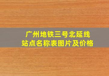 广州地铁三号北延线站点名称表图片及价格