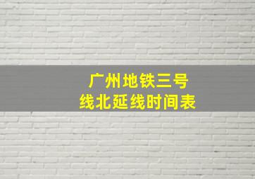 广州地铁三号线北延线时间表