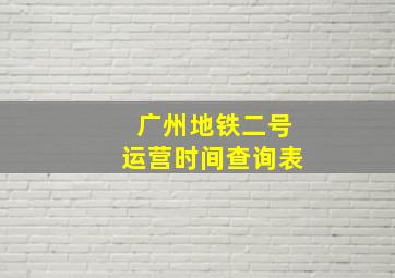 广州地铁二号运营时间查询表