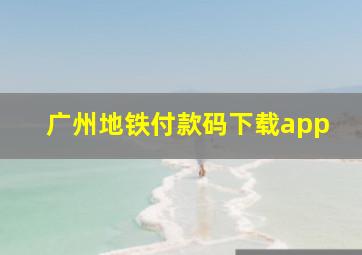 广州地铁付款码下载app