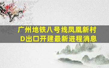 广州地铁八号线凤凰新村D出口开建最新进程消息