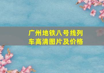 广州地铁八号线列车高清图片及价格