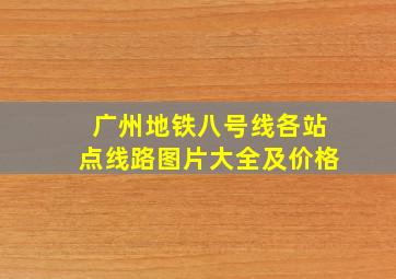 广州地铁八号线各站点线路图片大全及价格