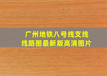 广州地铁八号线支线线路图最新版高清图片