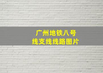 广州地铁八号线支线线路图片