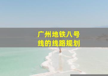 广州地铁八号线的线路规划